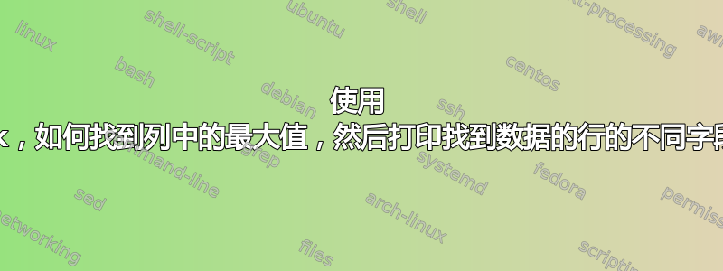 使用 awk，如何找到列中的最大值，然后打印找到数据的行的不同字段？