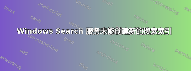 Windows Search 服务未能创建新的搜索索引