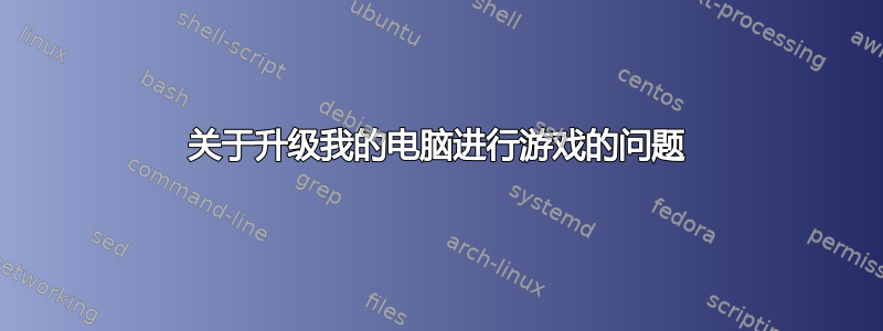 关于升级我的电脑进行游戏的问题