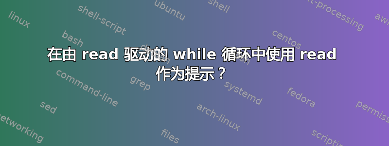 在由 read 驱动的 while 循环中使用 read 作为提示？