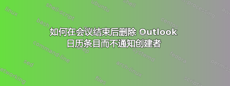 如何在会议结束后删除 Outlook 日历条目而不通知创建者