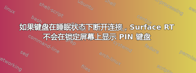 如果键盘在睡眠状态下断开连接，Surface RT 不会在锁定屏幕上显示 PIN 键盘