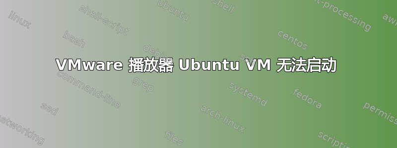 VMware 播放器 Ubuntu VM 无法启动