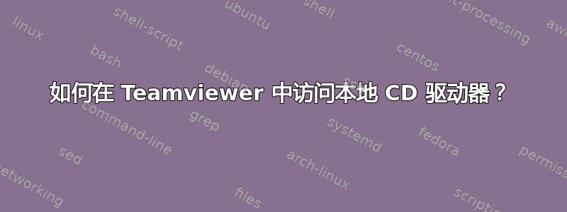 如何在 Teamviewer 中访问本地 CD 驱动器？