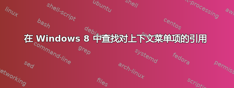 在 Windows 8 中查找对上下文菜单项的引用