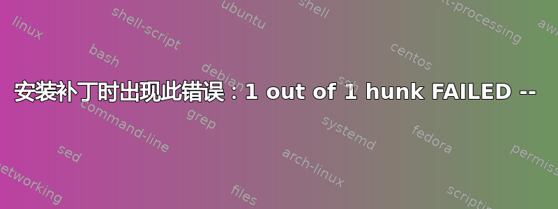 安装补丁时出现此错误：1 out of 1 hunk FAILED --