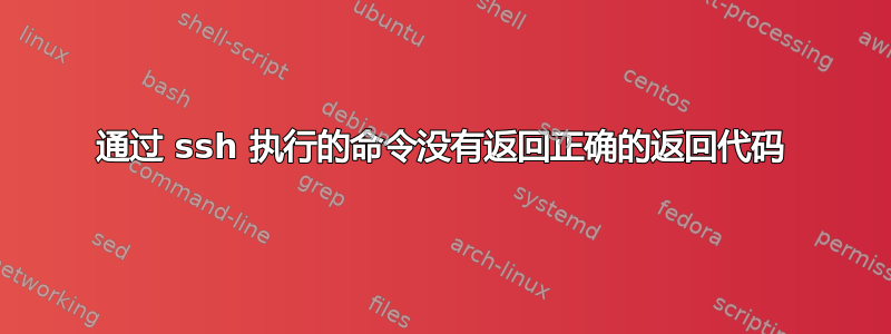 通过 ssh 执行的命令没有返回正确的返回代码