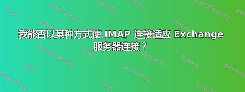 我能否以某种方式使 IMAP 连接适应 Exchange 服务器连接？