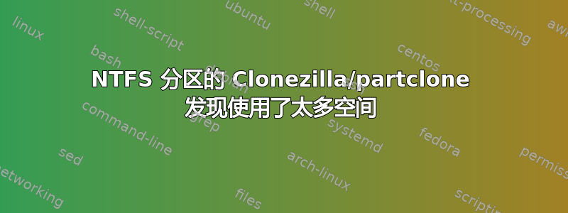 NTFS 分区的 Clonezilla/partclone 发现使用了太多空间