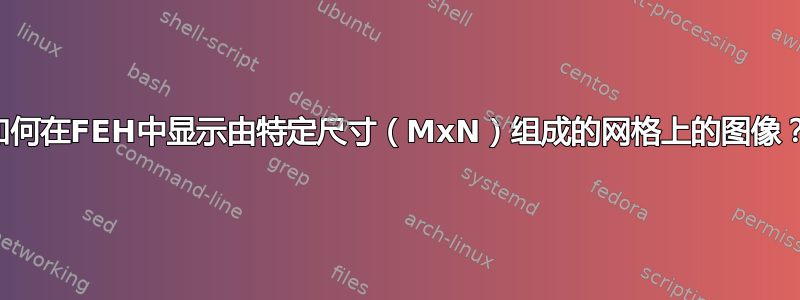 如何在FEH中显示由特定尺寸（MxN）组成的网格上的图像？