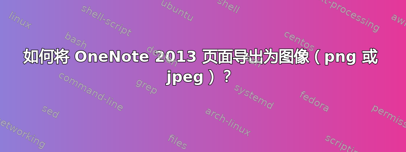 如何将 OneNote 2013 页面导出为图像（png 或 jpeg）？