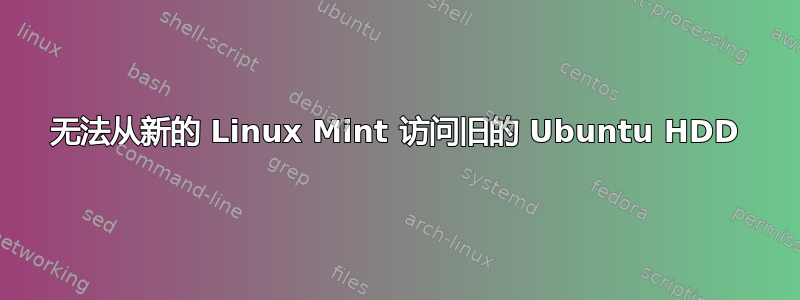 无法从新的 Linux Mint 访问旧的 Ubuntu HDD