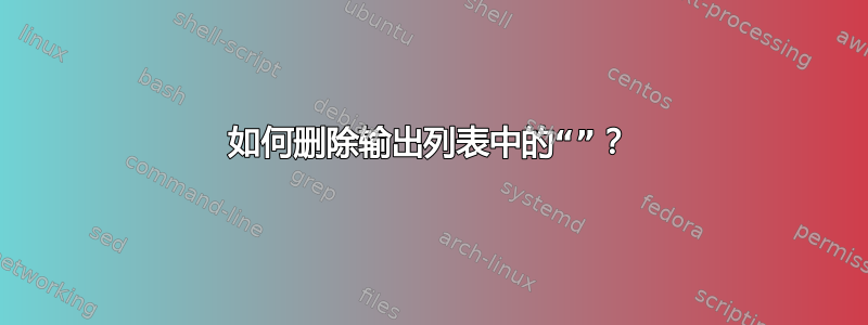 如何删除输出列表中的“”？