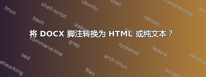 将 DOCX 脚注转换为 HTML 或纯文本？