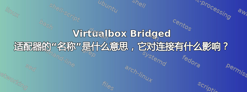 Virtualbox Bridged 适配器的“名称”是什么意思，它对连接有什么影响？