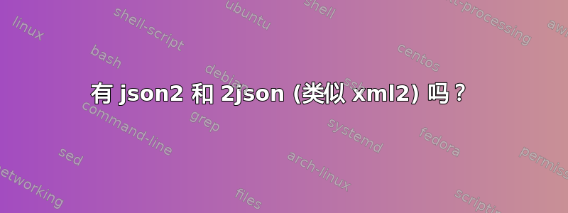 有 json2 和 2json (类似 xml2) 吗？