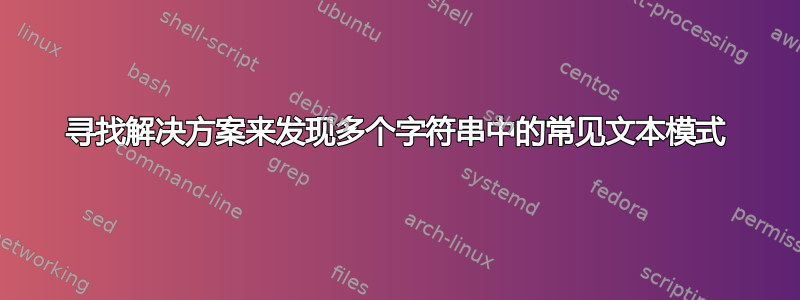 寻找解决方案来发现多个字符串中的常见文本模式