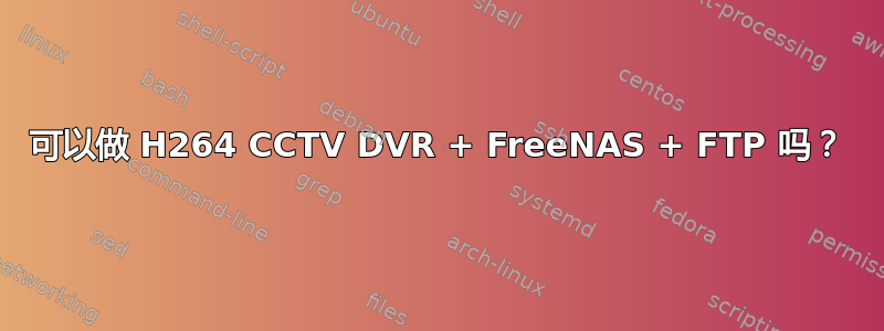 可以做 H264 CCTV DVR + FreeNAS + FTP 吗？