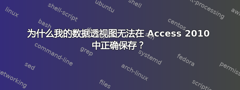 为什么我的数据透视图无法在 Access 2010 中正确保存？