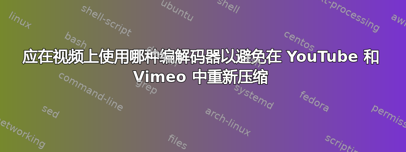 应在视频上使用哪种编解码器以避免在 YouTube 和 Vimeo 中重新压缩