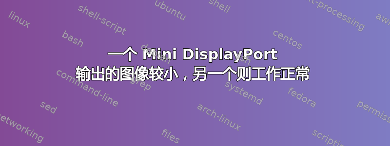 一个 Mini DisplayPort 输出的图像较小，另一个则工作正常