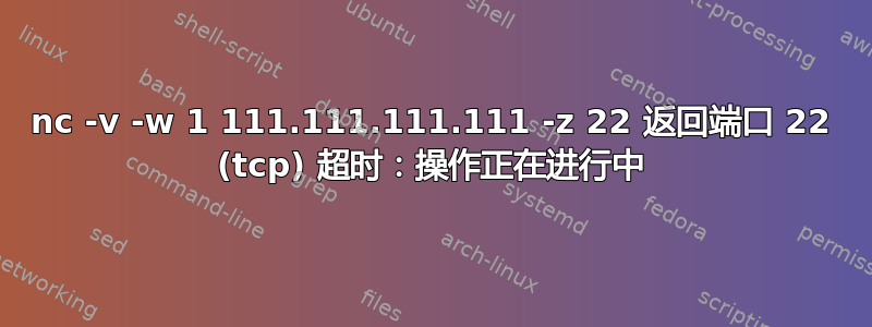 nc -v -w 1 111.111.111.111 -z 22 返回端口 22 (tcp) 超时：操作正在进行中