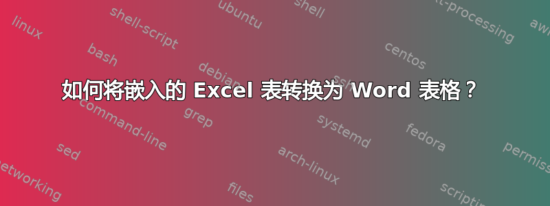 如何将嵌入的 Excel 表转换为 Word 表格？