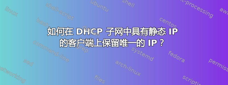 如何在 DHCP 子网中具有静态 IP 的客户端上保留唯一的 IP？