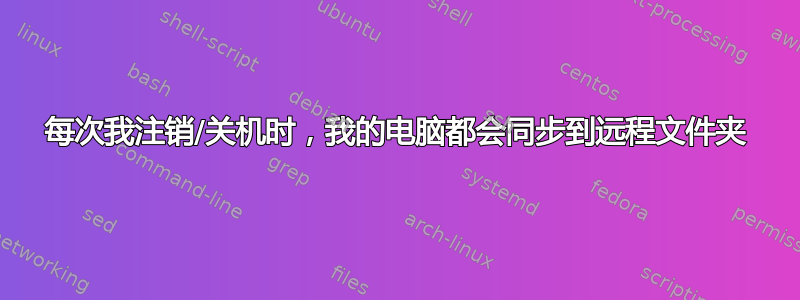 每次我注销/关机时，我的电脑都会同步到远程文件夹