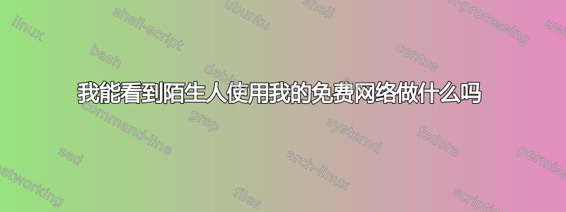 我能看到陌生人使用我的免费网络做什么吗