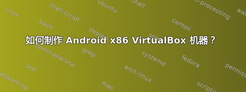 如何制作 Android x86 VirtualBox 机器？