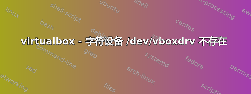 virtualbox - 字符设备 /dev/vboxdrv 不存在