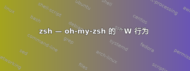 zsh — oh-my-zsh 的 ^W 行为