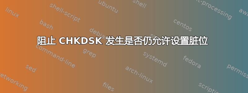 阻止 CHKDSK 发生是否仍允许设置脏位