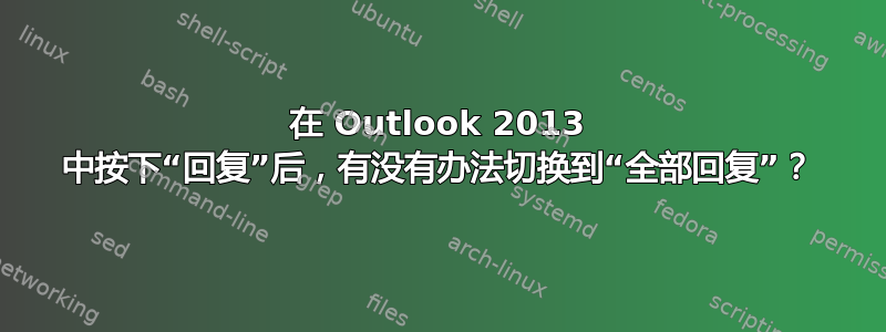 在 Outlook 2013 中按下“回复”后，有没有办法切换到“全部回复”？