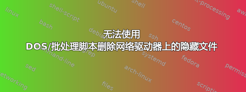 无法使用 DOS/批处理脚本删除网络驱动器上的隐藏文件