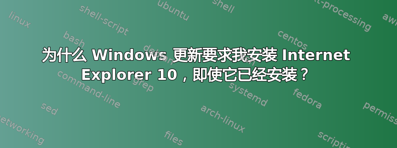 为什么 Windows 更新要求我安装 Internet Explorer 10，即使它已经安装？