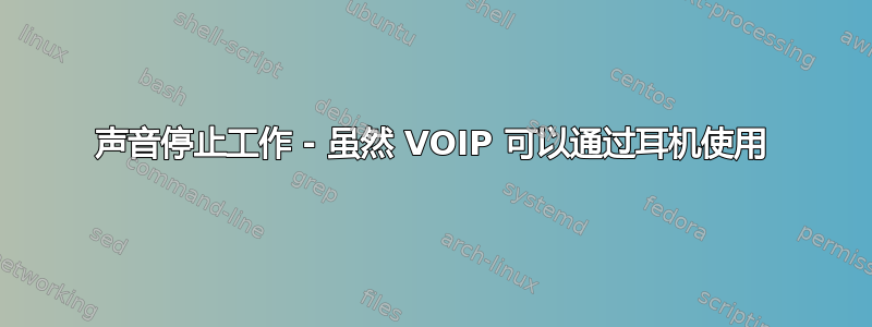 声音停止工作 - 虽然 VOIP 可以通过耳机使用