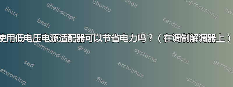 使用低电压电源适配器可以节省电力吗？（在调制解调器上）