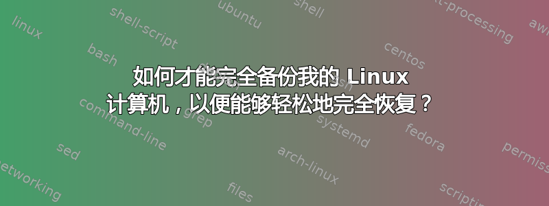 如何才能完全备份我的 Linux 计算机，以便能够轻松地完全恢复？