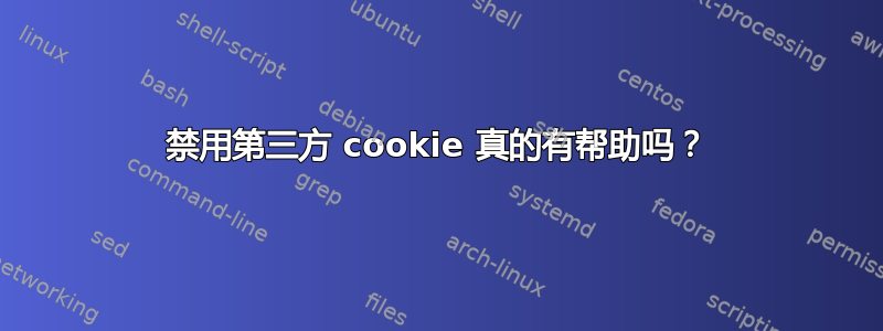 禁用第三方 cookie 真的有帮助吗？