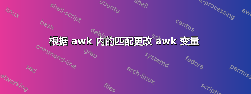 根据 awk 内的匹配更改 awk 变量