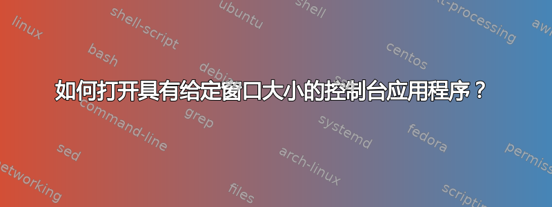 如何打开具有给定窗口大小的控制台应用程序？