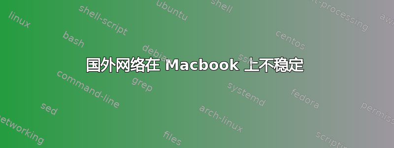 国外网络在 Macbook 上不稳定