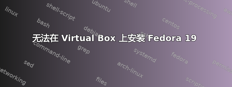 无法在 Virtual Box 上安装 Fedora 19