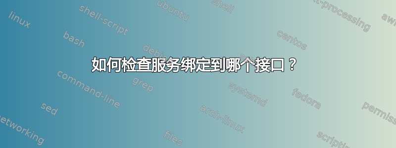 如何检查服务绑定到哪个接口？