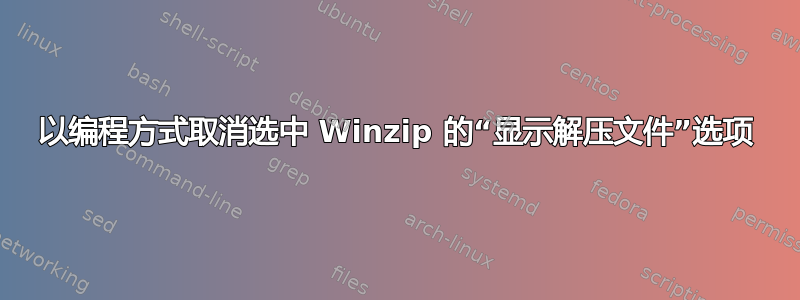 以编程方式取消选中 Winzip 的“显示解压文件”选项