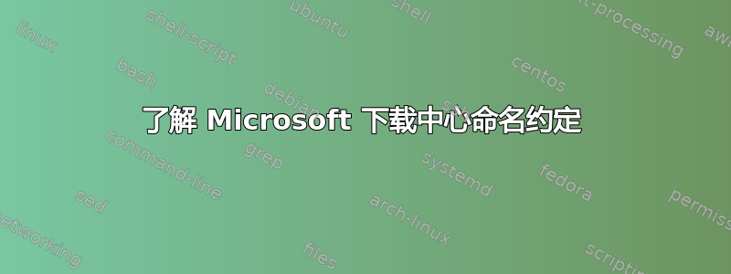 了解 Microsoft 下载中心命名约定