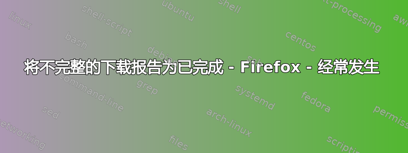 将不完整的下载报告为已完成 - Firefox - 经常发生