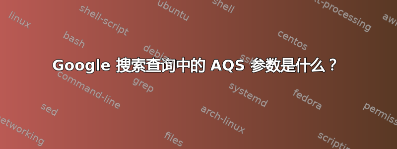 Google 搜索查询中的 AQS 参数是什么？